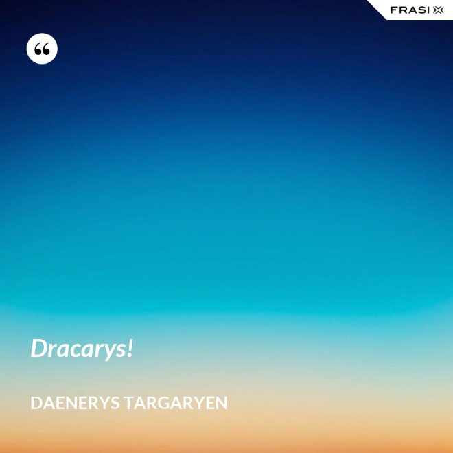 Dracarys! - Daenerys Targaryen