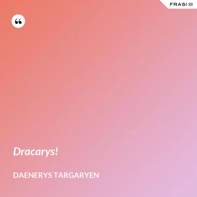 Dracarys! - Daenerys Targaryen