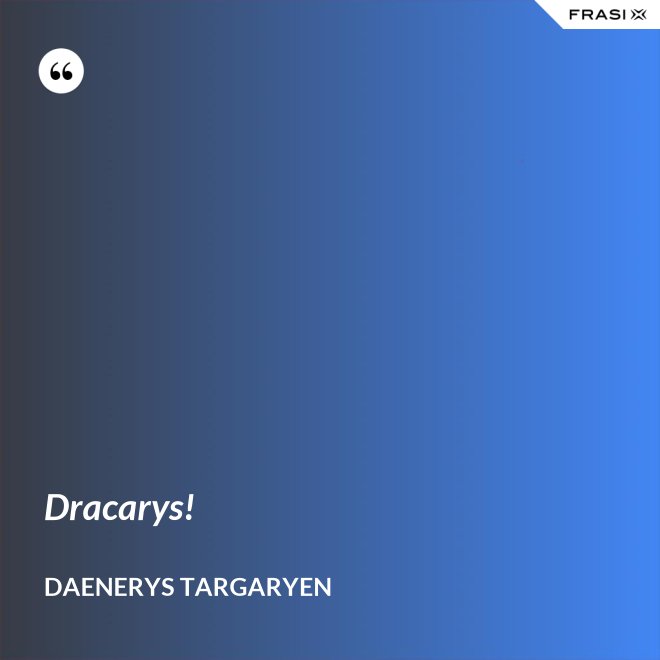 Dracarys! - Daenerys Targaryen