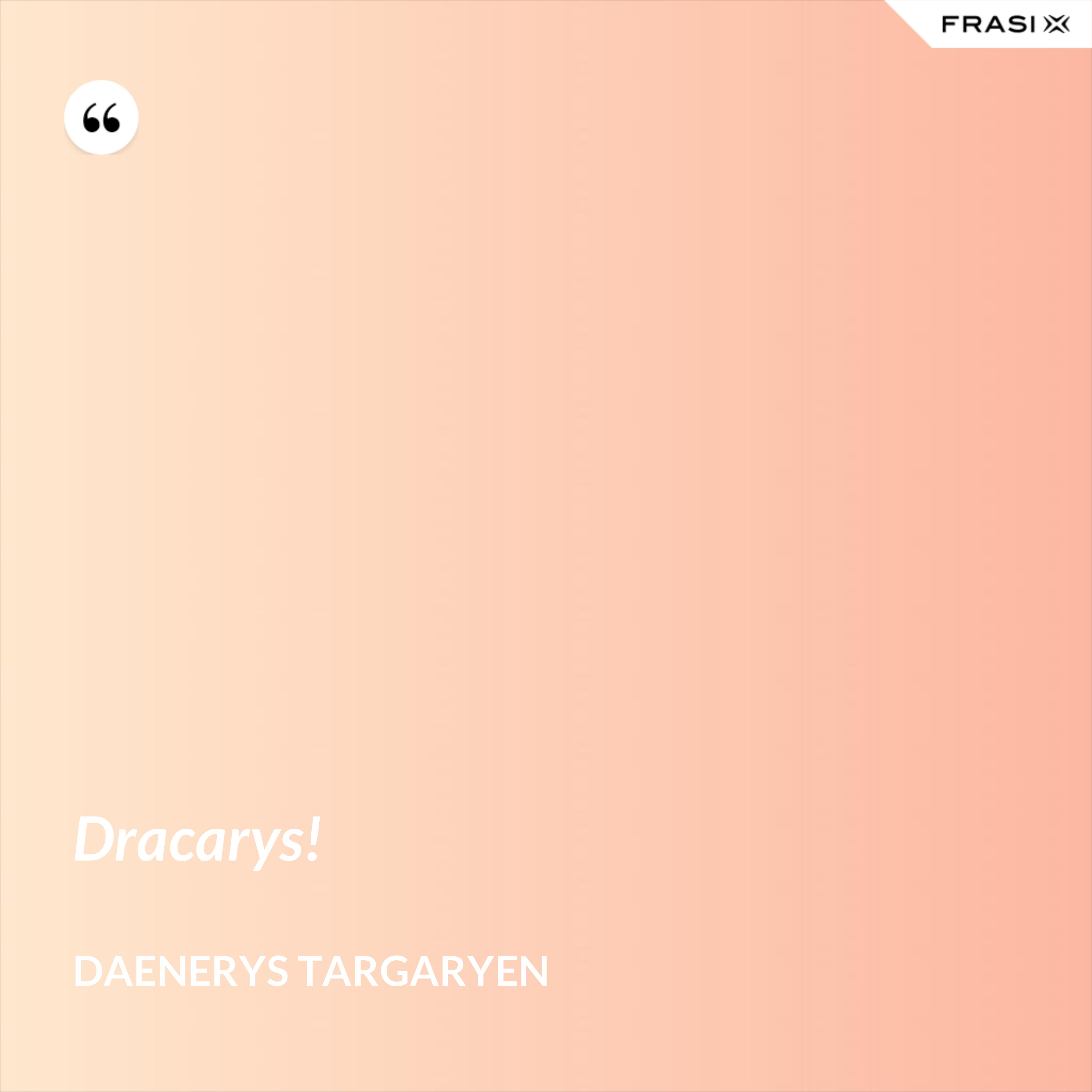 Dracarys! - Daenerys Targaryen