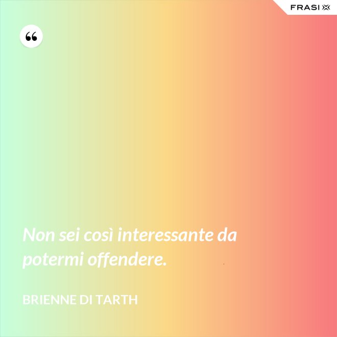 Non sei così interessante da potermi offendere. - Brienne di Tarth
