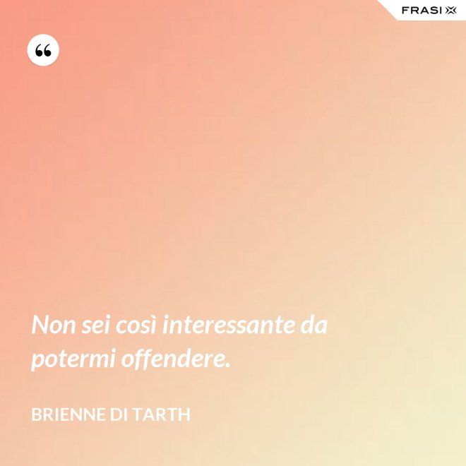 Non sei così interessante da potermi offendere. - Brienne di Tarth