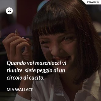 Quando voi maschiacci vi riunite, siete peggio di un circolo di cucito. - Mia Wallace