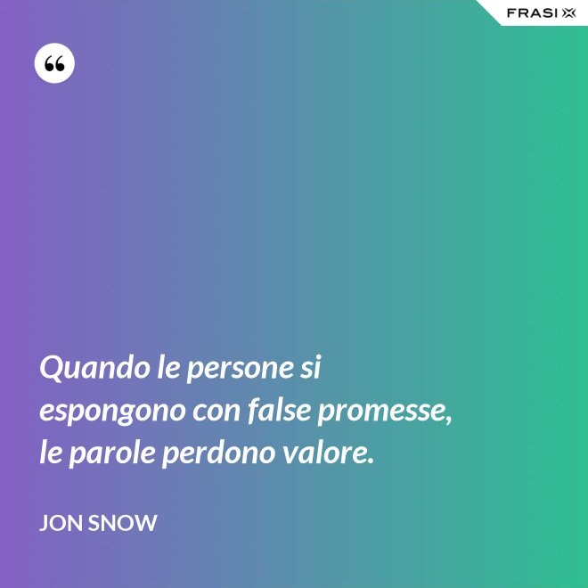 Quando le persone si espongono con false promesse, le parole perdono valore. - Jon Snow