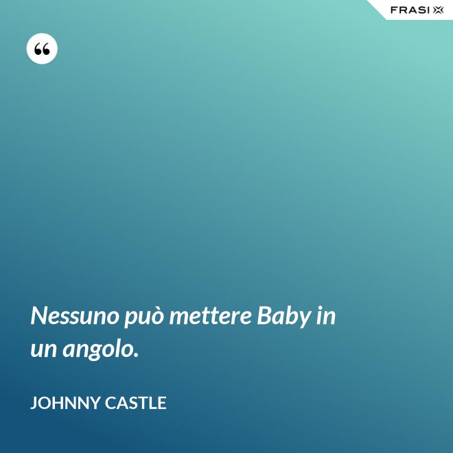 Nessuno può mettere Baby in un angolo. - Johnny Castle