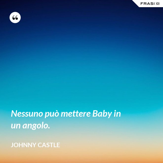 Nessuno può mettere Baby in un angolo. - Johnny Castle