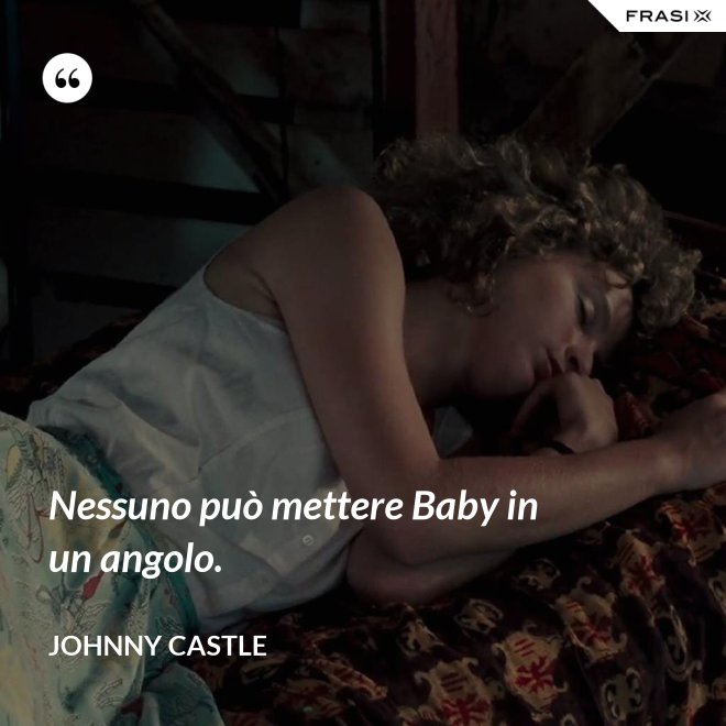 Nessuno può mettere Baby in un angolo. - Johnny Castle