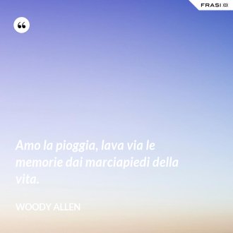 Amo la pioggia, lava via le memorie dai marciapiedi della vita. - Woody Allen
