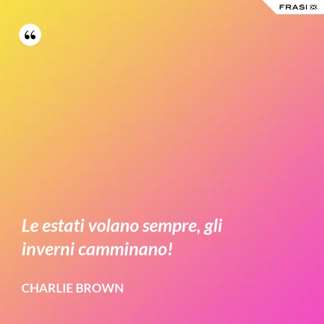 Le estati volano sempre, gli inverni camminano! - Charlie Brown