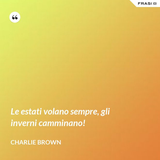 Le estati volano sempre, gli inverni camminano! - Charlie Brown