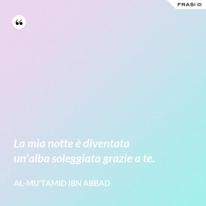 La mia notte è diventata un’alba soleggiata grazie a te. - Al-Mu'tamid ibn Abbad