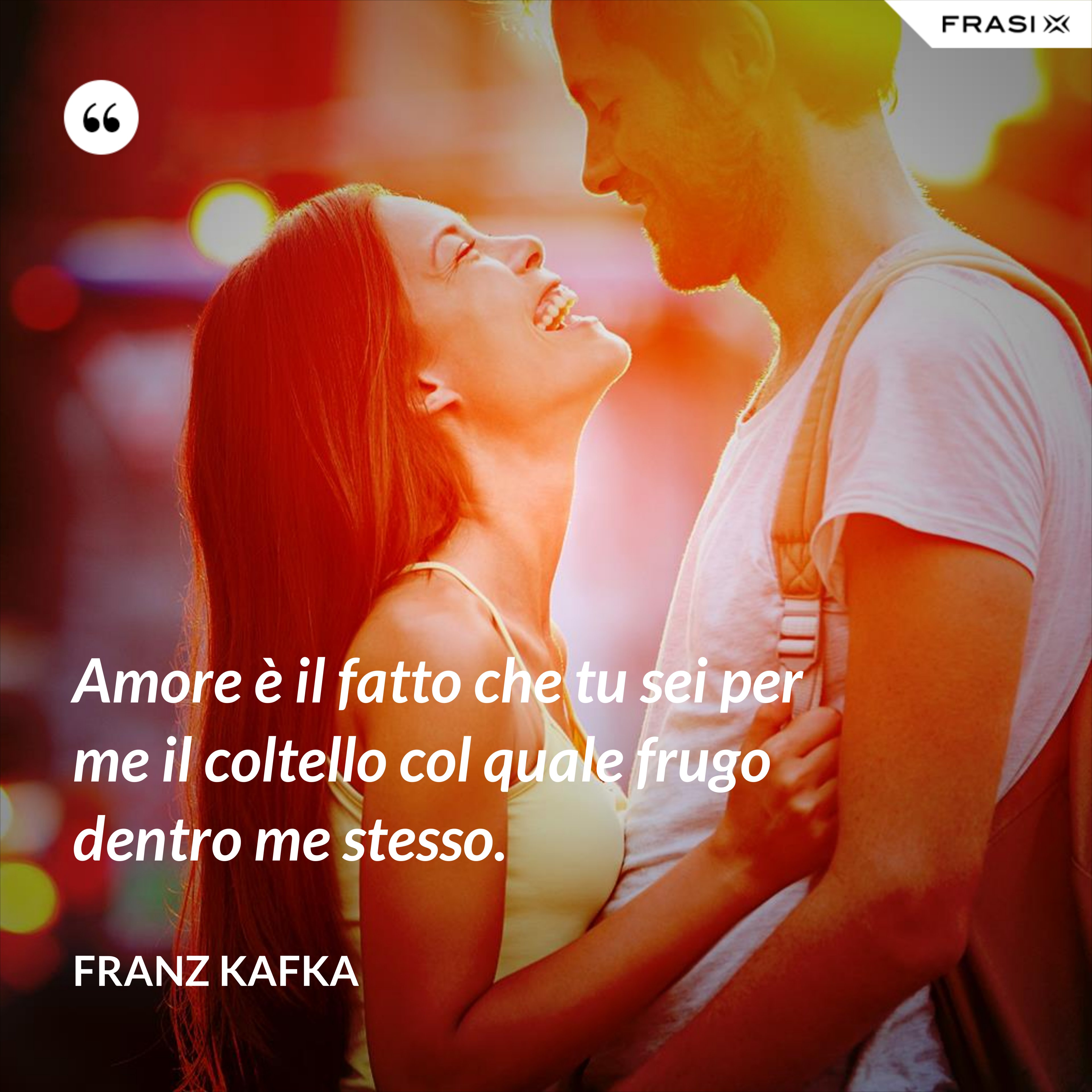 Amore è il fatto che tu sei per me il coltello col quale frugo dentro me stesso. - Franz Kafka