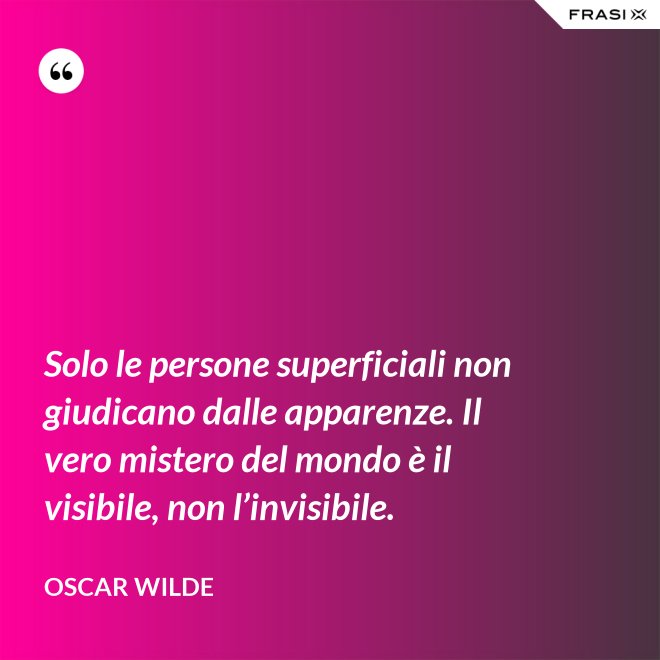 Solo le persone superficiali non giudicano dalle apparenze. Il vero mistero del mondo è il visibile, non l’invisibile. - Oscar Wilde