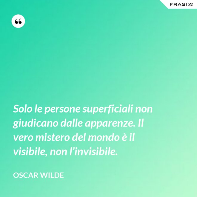 Solo le persone superficiali non giudicano dalle apparenze. Il vero mistero del mondo è il visibile, non l’invisibile. - Oscar Wilde