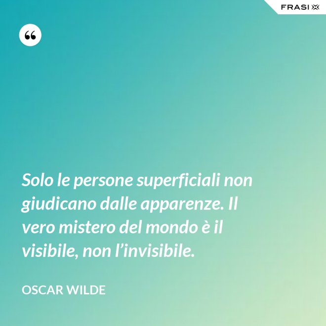 Solo le persone superficiali non giudicano dalle apparenze. Il vero mistero del mondo è il visibile, non l’invisibile. - Oscar Wilde