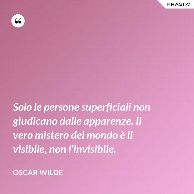 Solo le persone superficiali non giudicano dalle apparenze. Il vero mistero del mondo è il visibile, non l’invisibile. - Oscar Wilde