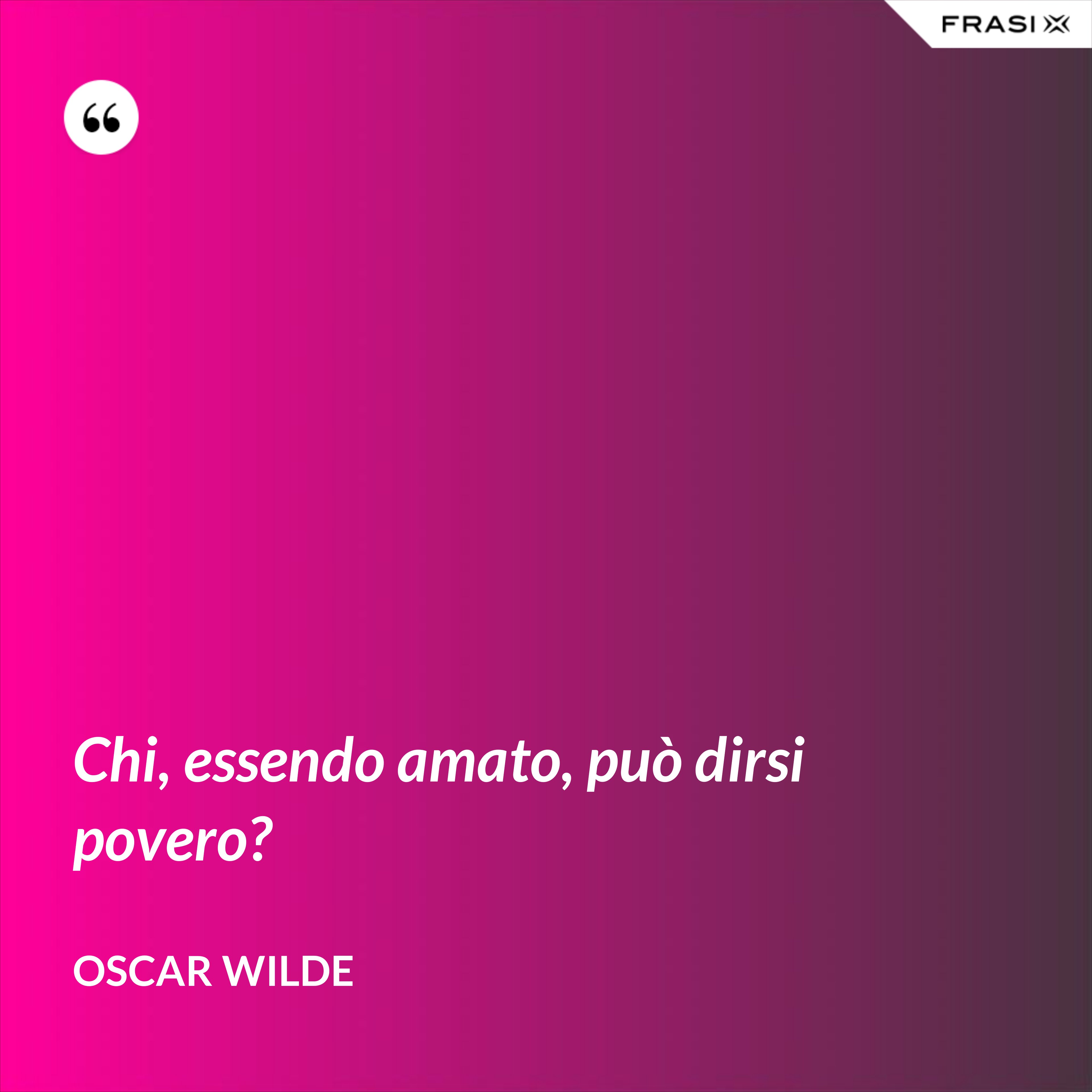 Chi, essendo amato, può dirsi povero? - Oscar Wilde