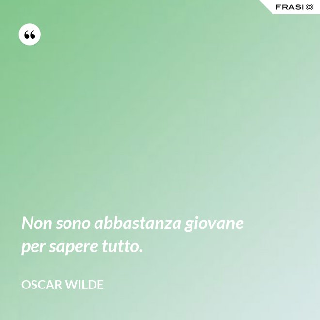 Non sono abbastanza giovane per sapere tutto. - Oscar Wilde
