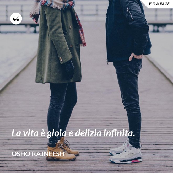 La vita è gioia e delizia infinita. - Osho Rajneesh