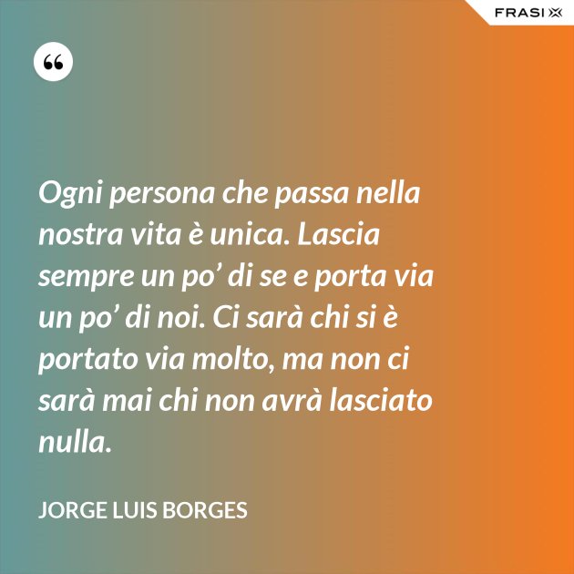 Ogni Persona Che Passa Nella Nostra Vita è Unica Ogni persona che passa nella nostra vita è unica. Lascia sempre un po