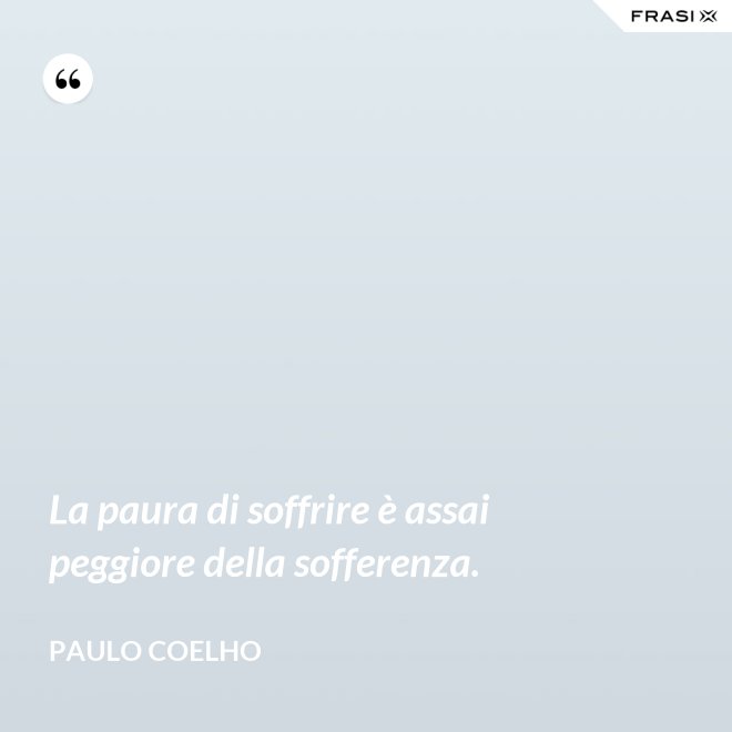La paura di soffrire è assai peggiore della sofferenza. - Paulo Coelho