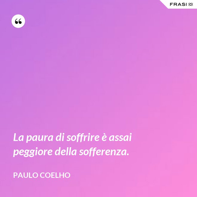 La paura di soffrire è assai peggiore della sofferenza. - Paulo Coelho