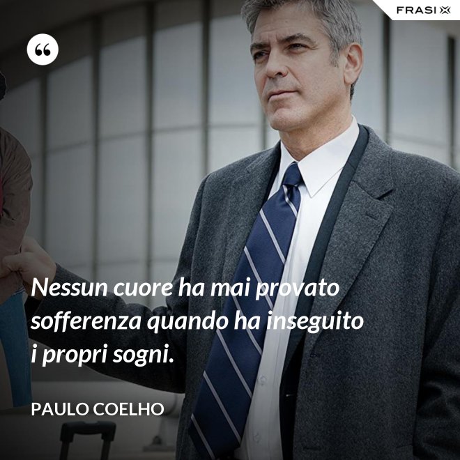 Nessun cuore ha mai provato sofferenza quando ha inseguito i propri sogni. - Paulo Coelho