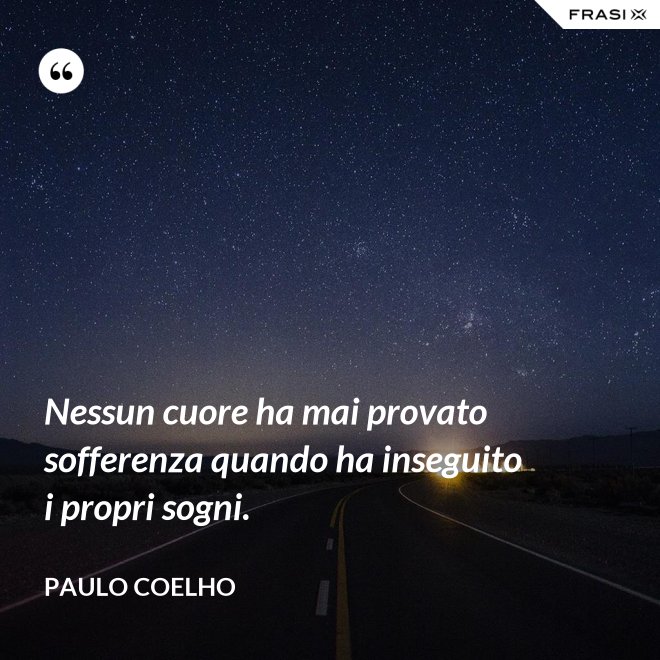 Nessun cuore ha mai provato sofferenza quando ha inseguito i propri sogni. - Paulo Coelho