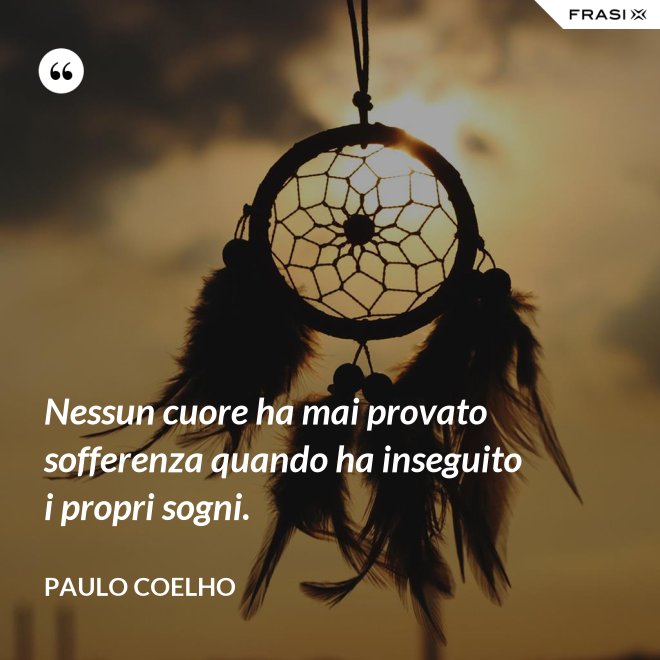 Nessun cuore ha mai provato sofferenza quando ha inseguito i propri sogni. - Paulo Coelho