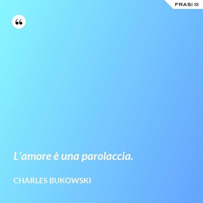 L’amore è una parolaccia. - Charles Bukowski