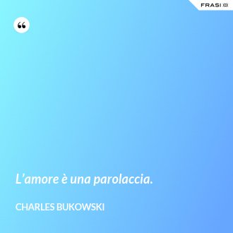 L’amore è una parolaccia. - Charles Bukowski