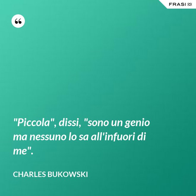 "Piccola", dissi, "sono un genio ma nessuno lo sa all'infuori di me". - Charles Bukowski