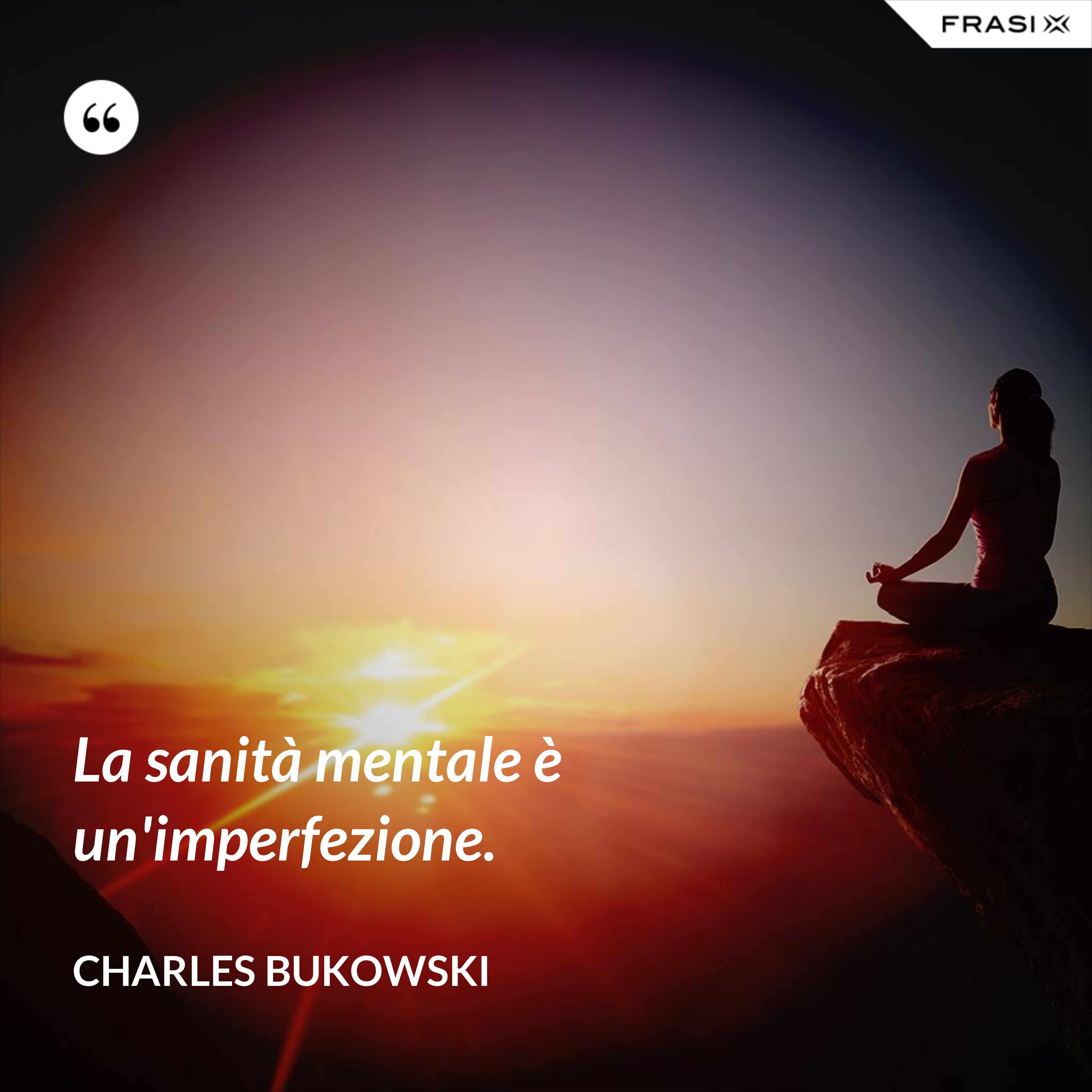 La sanità mentale è un'imperfezione. - Charles Bukowski