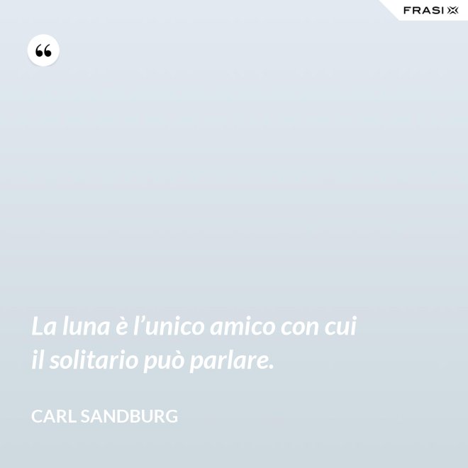 La luna è l’unico amico con cui il solitario può parlare. - Carl Sandburg