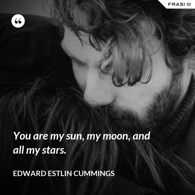 You are my sun, my moon, and all my stars. - Edward Estlin Cummings