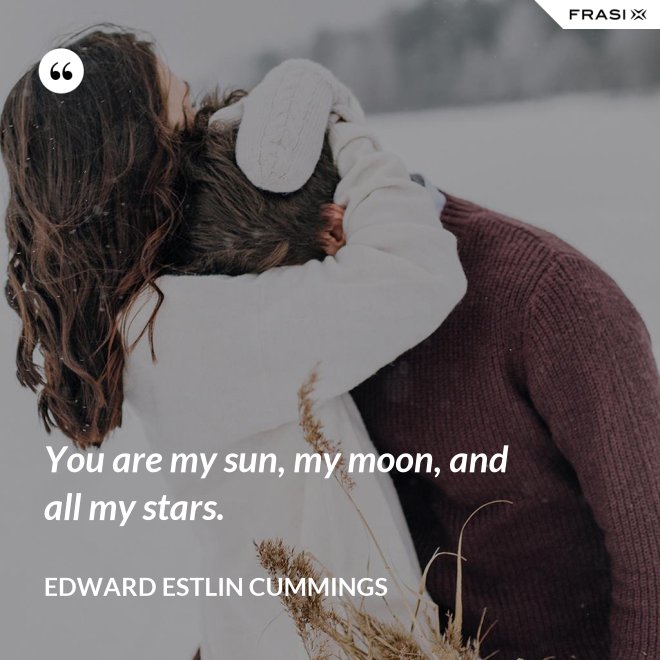 You are my sun, my moon, and all my stars. - Edward Estlin Cummings