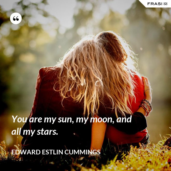 You are my sun, my moon, and all my stars. - Edward Estlin Cummings