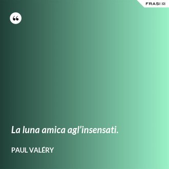 La luna amica agl’insensati. - Paul Valéry