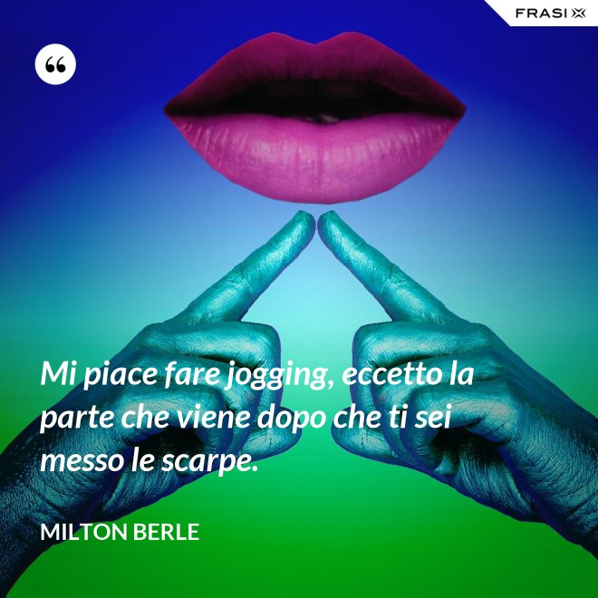 Mi piace fare jogging, eccetto la parte che viene dopo che ti sei messo le scarpe. - Milton Berle