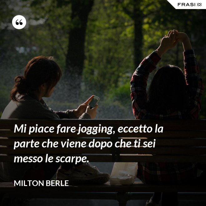 Mi piace fare jogging, eccetto la parte che viene dopo che ti sei messo le scarpe. - Milton Berle