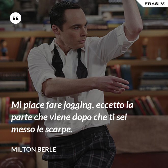 Mi piace fare jogging, eccetto la parte che viene dopo che ti sei messo le scarpe. - Milton Berle