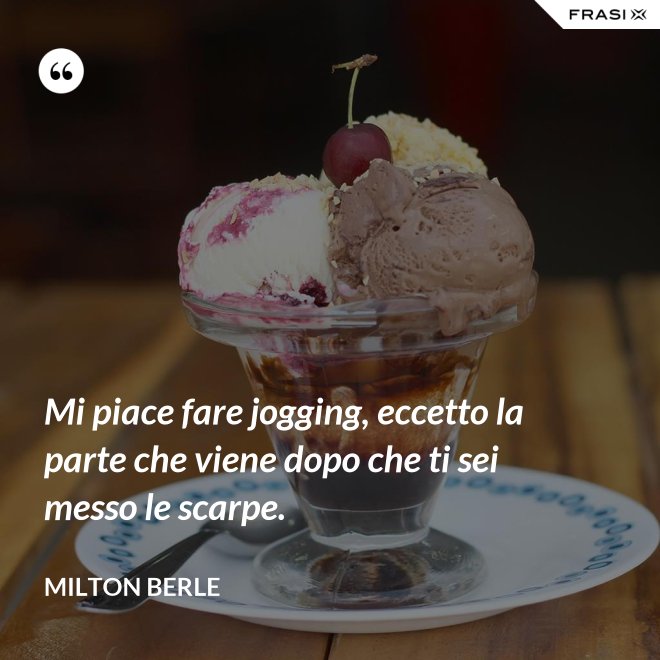 Mi piace fare jogging, eccetto la parte che viene dopo che ti sei messo le scarpe. - Milton Berle