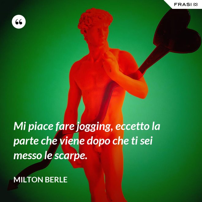 Mi piace fare jogging, eccetto la parte che viene dopo che ti sei messo le scarpe. - Milton Berle