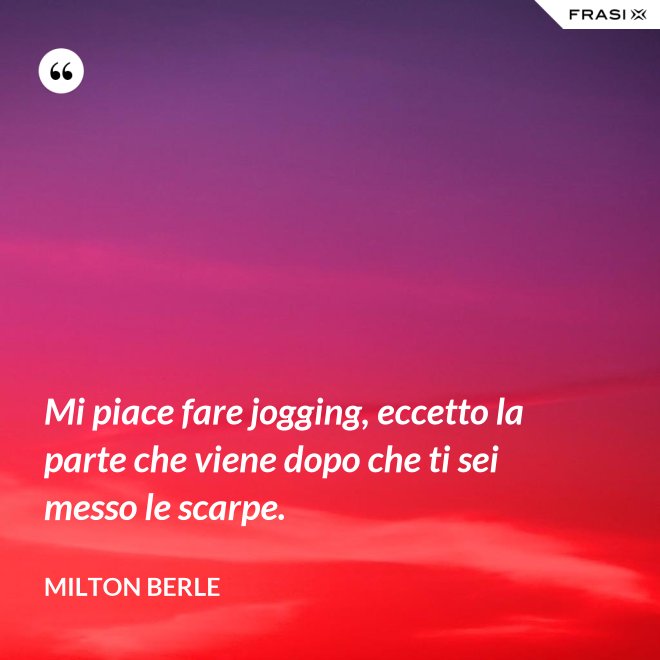 Mi piace fare jogging, eccetto la parte che viene dopo che ti sei messo le scarpe. - Milton Berle