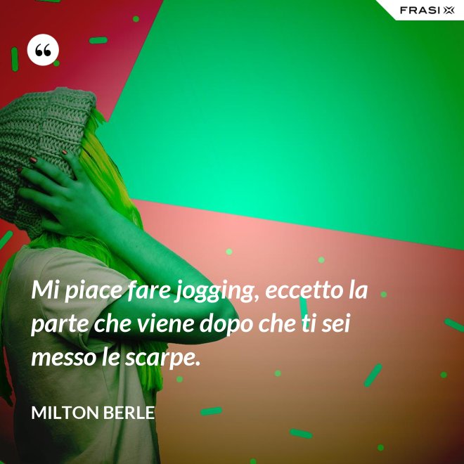 Mi piace fare jogging, eccetto la parte che viene dopo che ti sei messo le scarpe. - Milton Berle