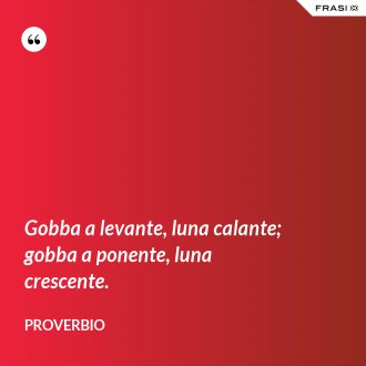 Gobba a levante, luna calante; gobba a ponente, luna crescente. - Proverbio