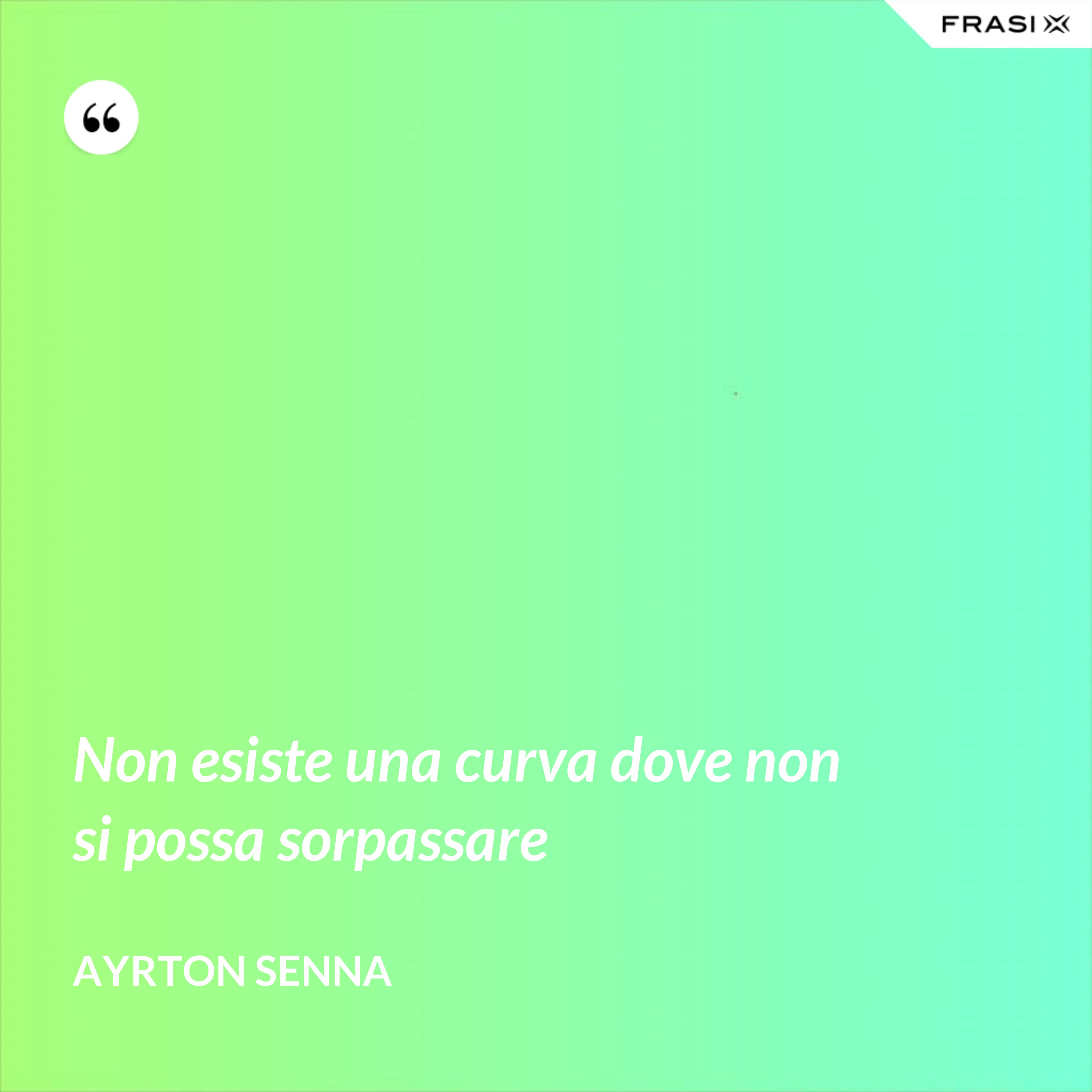Non esiste una curva dove non si possa sorpassare - Ayrton Senna