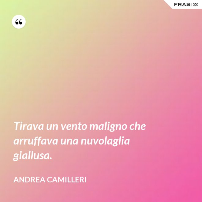 Tirava un vento maligno che arruffava una nuvolaglia giallusa. - Andrea Camilleri
