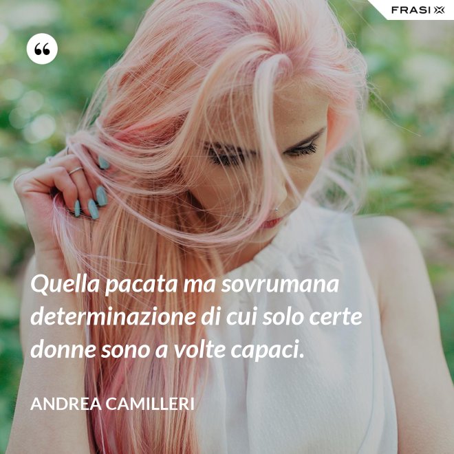 Quella pacata ma sovrumana determinazione di cui solo certe donne sono a volte capaci. - Andrea Camilleri