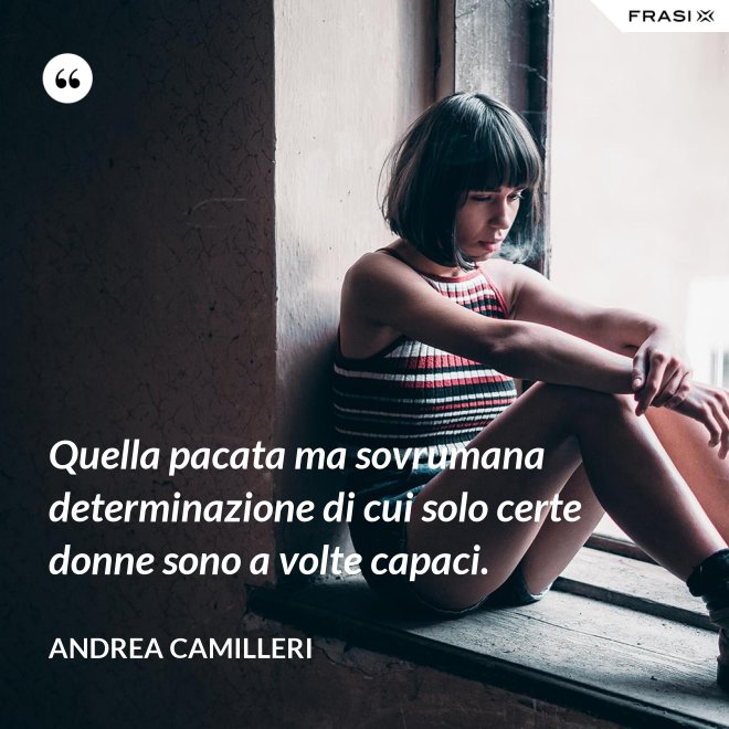 Quella pacata ma sovrumana determinazione di cui solo certe donne sono a volte capaci. - Andrea Camilleri